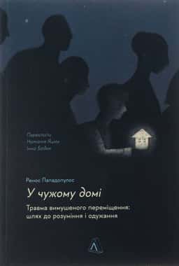 У чужому домі. Травма вимушеного переміщення. Шлях до розуміння і одужання