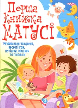 Перша книжка матусі. Розвивальні завдання, веселі ігри, потішки, віршики та пісеньки