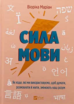 Сила мови. Як коди, які ми використовуємо, щоб думати, розмовляти й жити, змінюють наш розум