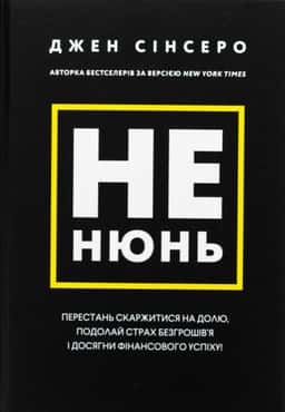 Не нюнь. Перестань скаржитися на долю, подолай страх безгрошів’я і досягни фінансового успіху!