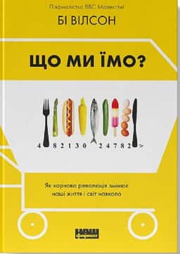 Що ми їмо. Як харчова революція змінює наші життя і світ навколо