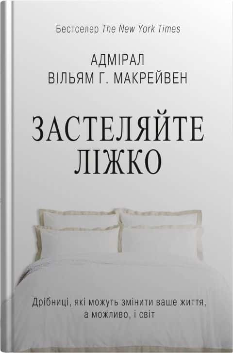 Вільям Макрейвен - Застеляйте ліжко. Дрібниці, які можуть змінити ваше життя... і, можливо, світ
