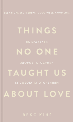 Векс Кінг - Things No One Taught Us About Love. Як будувати здорові стосунки із собою та оточенням