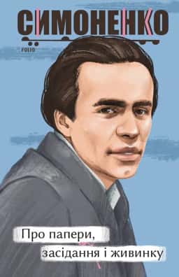 Василь Симоненко - Про папери, засідання і живинку. Статті, рецензії, нариси