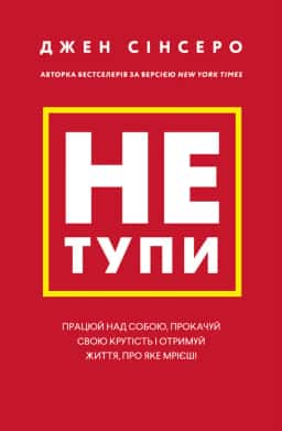 Джен Сінсеро - Не тупи. Працюй над собою, прокачуй свою крутість і отримай життя, про яке мрієш!