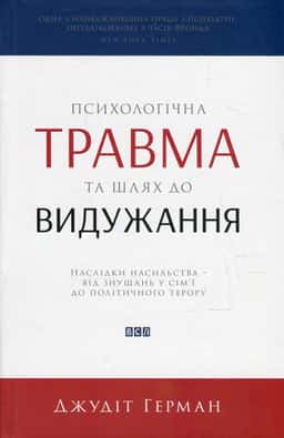 Джудіт Герман - Психологічна травма та шлях до видужання. Наслідки насильства - від знущань у сім'ї до політичного терору