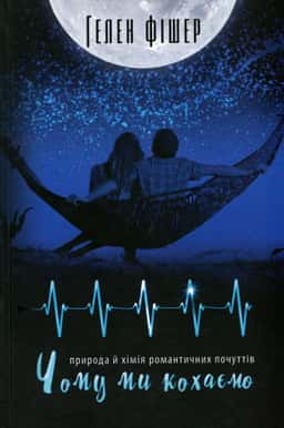 Чому ми кохаємо. Природа й хімія романтичних почуттів