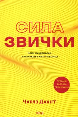 Чарльз Дюгіґґ - Сила звички. Чому ми діємо так, а не інакше в житті та бізнесі