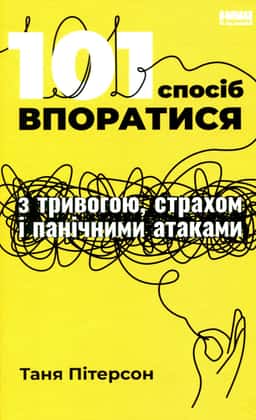101 спосіб впоратися з тривогами, страхами й панічним атаками