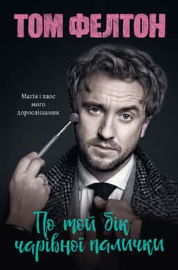 Том Фелтон - По той бік чарівної палички. Магія і хаос мого дорослішання